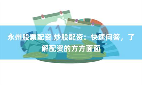 永州股票配资 炒股配资：快速问答，了解配资的方方面面