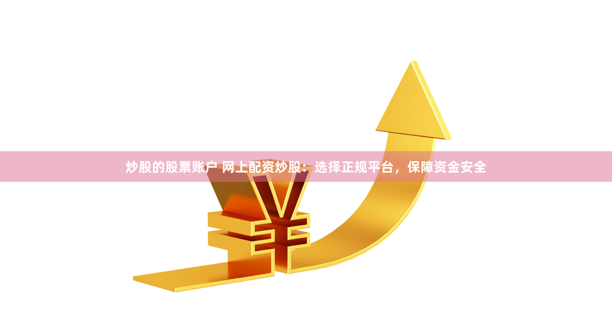 炒股的股票账户 网上配资炒股：选择正规平台，保障资金安全