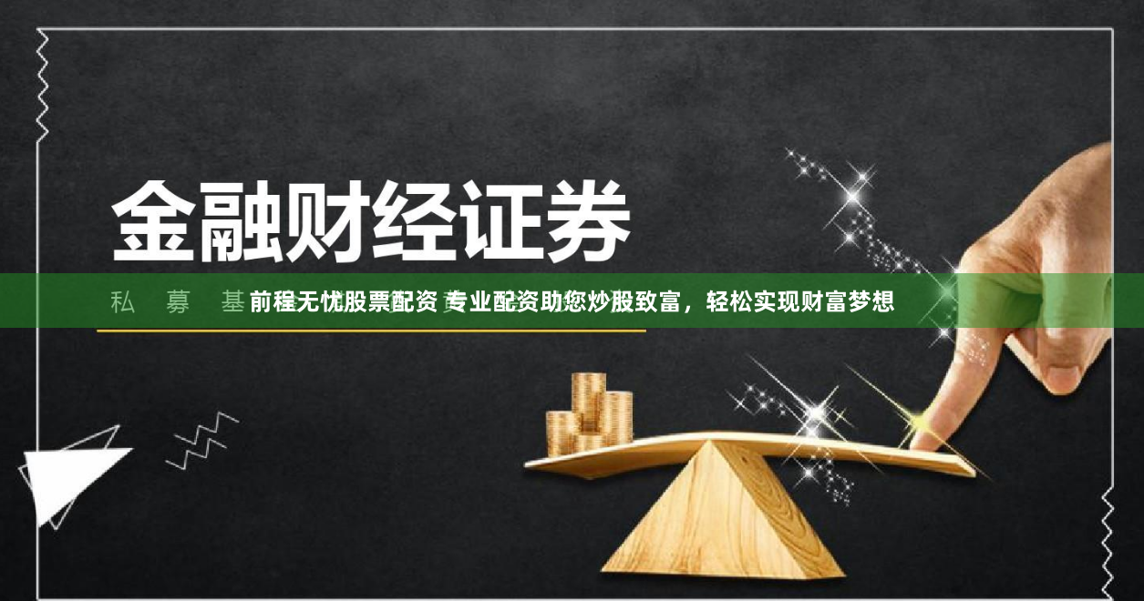 前程无忧股票配资 专业配资助您炒股致富，轻松实现财富梦想