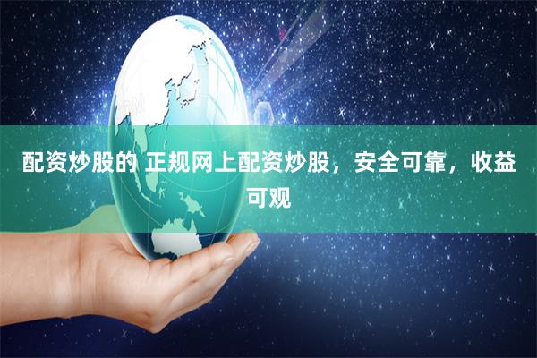配资炒股的 正规网上配资炒股，安全可靠，收益可观