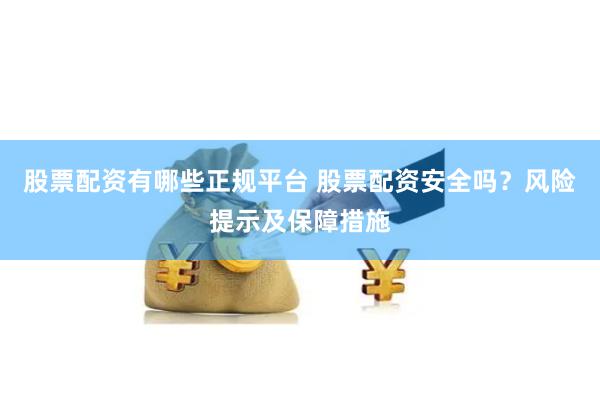 股票配资有哪些正规平台 股票配资安全吗？风险提示及保障措施