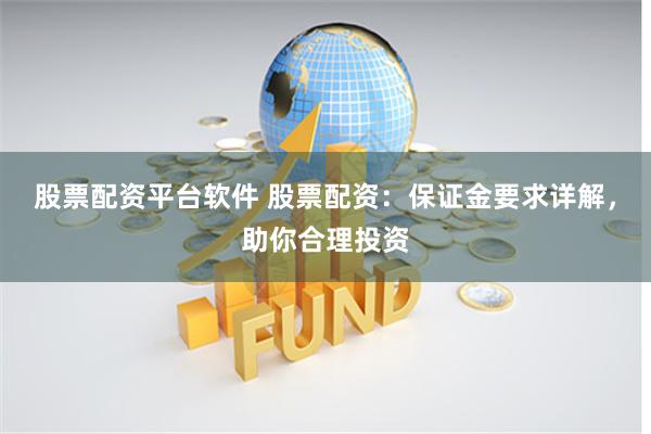股票配资平台软件 股票配资：保证金要求详解，助你合理投资