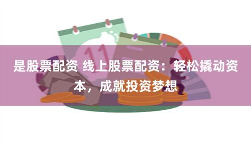 是股票配资 线上股票配资：轻松撬动资本，成就投资梦想