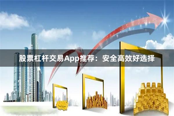 股票杠杆交易App推荐：安全高效好选择