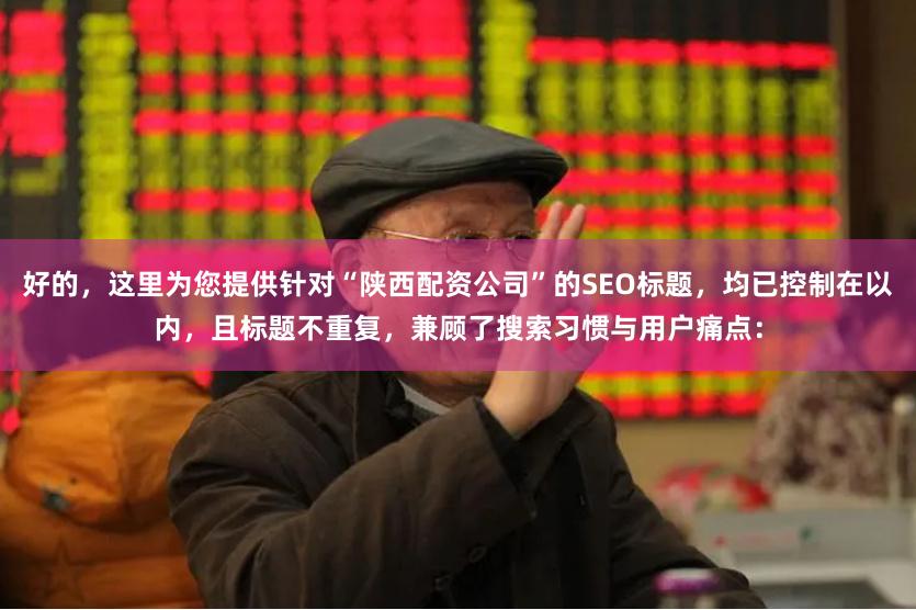 好的，这里为您提供针对“陕西配资公司”的SEO标题，均已控制在以内，且标题不重复，兼顾了搜索习惯与用户痛点：